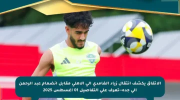 الاتفاق يكشف انتقال زياد الغامدي إلى الأهلي مقابل انضمام عبد الرحمن إلى جدة—تعرف على التفاصيل 01 أغسطس 2025
